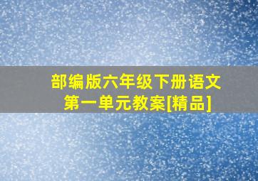 部编版六年级下册语文第一单元教案[精品]